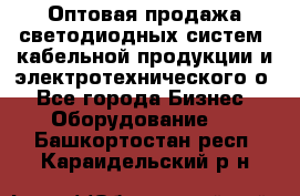 Оптовая продажа светодиодных систем, кабельной продукции и электротехнического о - Все города Бизнес » Оборудование   . Башкортостан респ.,Караидельский р-н